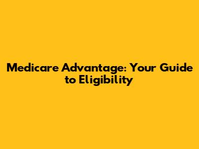 Medicare Advantage: Your Guide to Eligibility