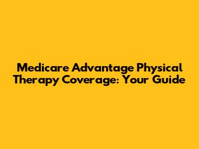 Medicare Advantage Physical Therapy Coverage: Your Guide