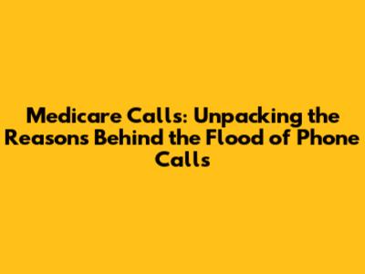 Medicare Calls: Unpacking the Reasons Behind the Flood of Phone Calls
