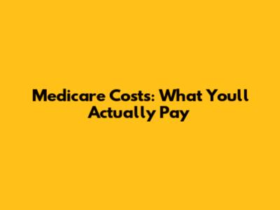 Medicare Costs: What You'll Actually Pay