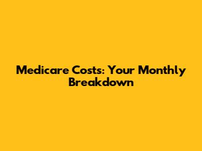 Medicare Costs: Your Monthly Breakdown
