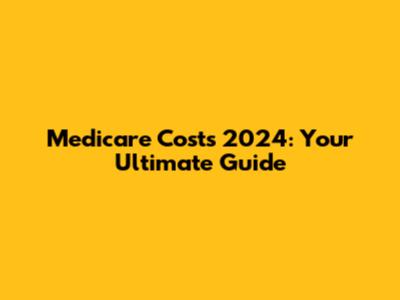 Medicare Costs 2024: Your Ultimate Guide