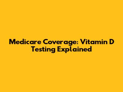 Medicare Coverage: Vitamin D Testing Explained