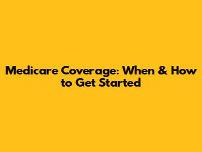 Medicare Coverage: When & How to Get Started