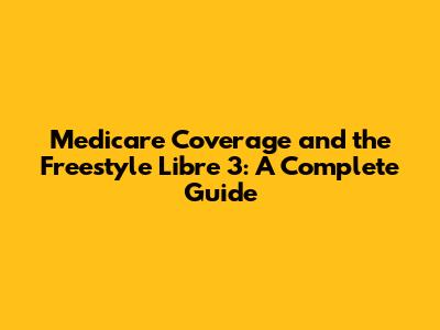 Medicare Coverage and the Freestyle Libre 3: A Complete Guide