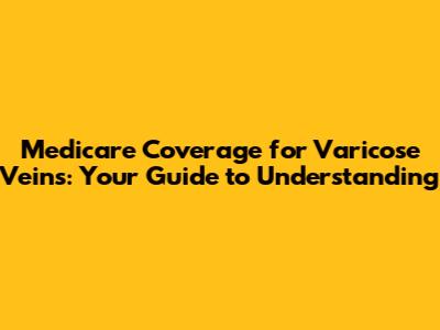 Medicare Coverage for Varicose Veins: Your Guide to Understanding