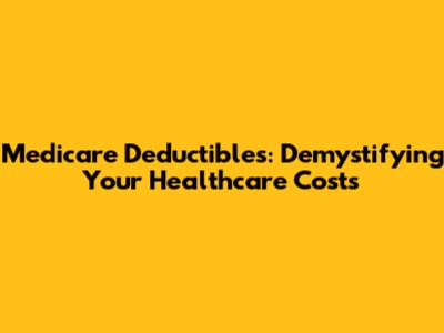 Medicare Deductibles: Demystifying Your Healthcare Costs