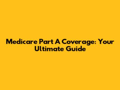 Medicare Part A Coverage: Your Ultimate Guide