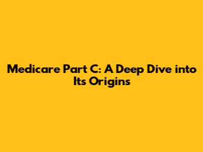 Medicare Part C: A Deep Dive into Its Origins