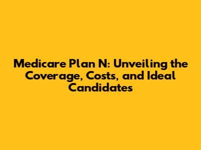 Medicare Plan N: Unveiling the Coverage, Costs, and Ideal Candidates
