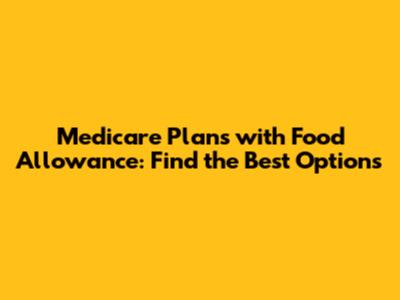 Medicare Plans with Food Allowance: Find the Best Options