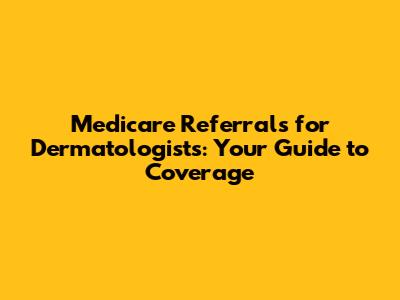 Medicare Referrals for Dermatologists: Your Guide to Coverage