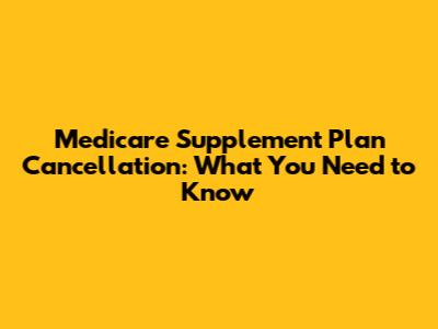Medicare Supplement Plan Cancellation: What You Need to Know