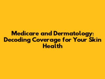 Medicare and Dermatology: Decoding Coverage for Your Skin Health