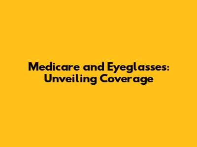 Medicare and Eyeglasses: Unveiling Coverage