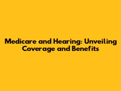 Medicare and Hearing: Unveiling Coverage and Benefits