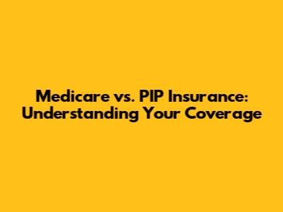 Medicare vs. PIP Insurance: Understanding Your Coverage