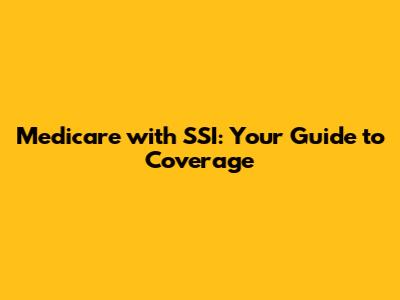 Medicare with SSI: Your Guide to Coverage