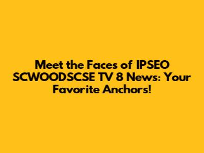 Meet the Faces of IPSEO SCWOODSCSE TV 8 News: Your Favorite Anchors!