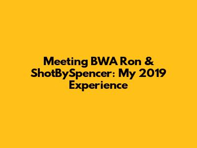 Meeting BWA Ron & ShotBySpencer: My 2019 Experience
