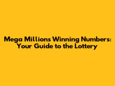 Mega Millions Winning Numbers: Your Guide to the Lottery