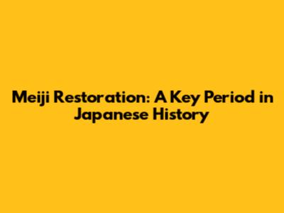 Meiji Restoration: A Key Period in Japanese History