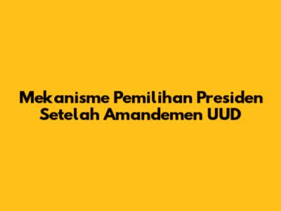 Mekanisme Pemilihan Presiden Setelah Amandemen UUD