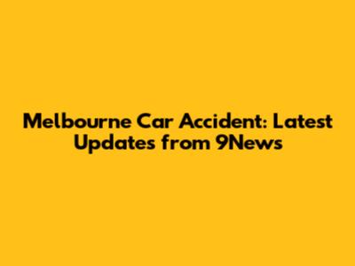Melbourne Car Accident: Latest Updates from 9News