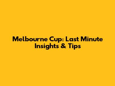Melbourne Cup: Last Minute Insights & Tips