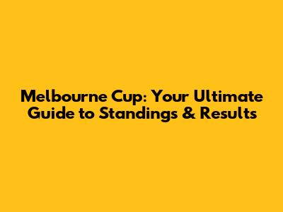 Melbourne Cup: Your Ultimate Guide to Standings & Results
