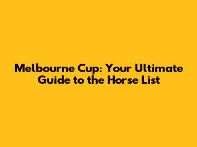 Melbourne Cup: Your Ultimate Guide to the Horse List