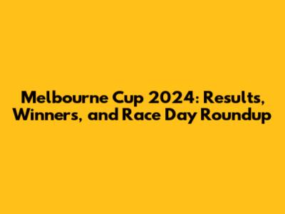 Melbourne Cup 2024: Results, Winners, and Race Day Roundup