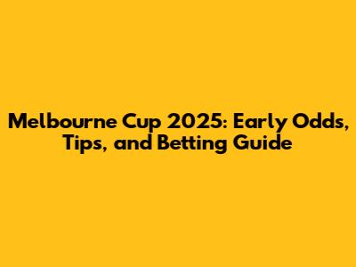 Melbourne Cup 2025: Early Odds, Tips, and Betting Guide