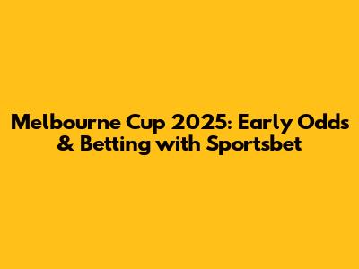 Melbourne Cup 2025: Early Odds & Betting with Sportsbet
