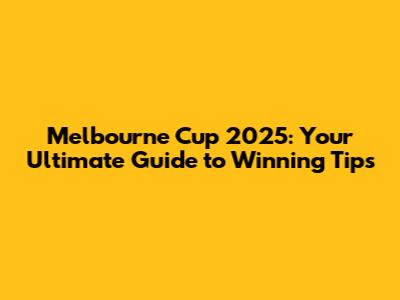 Melbourne Cup 2025: Your Ultimate Guide to Winning Tips
