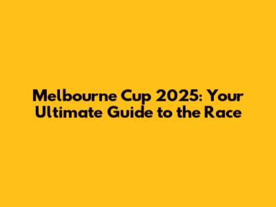 Melbourne Cup 2025: Your Ultimate Guide to the Race