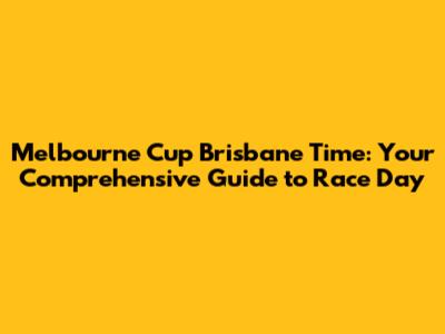 Melbourne Cup Brisbane Time: Your Comprehensive Guide to Race Day