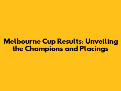 Melbourne Cup Results: Unveiling the Champions and Placings