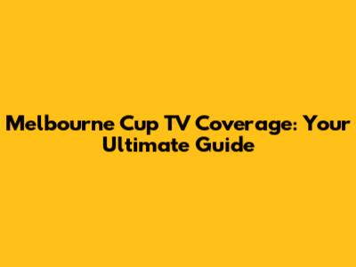 Melbourne Cup TV Coverage: Your Ultimate Guide