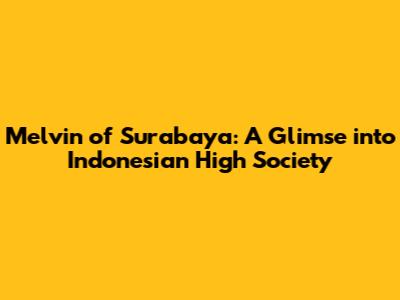 Melvin of Surabaya: A Glimse into Indonesian High Society