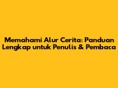 Memahami Alur Cerita: Panduan Lengkap untuk Penulis & Pembaca