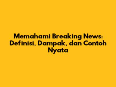 Memahami Breaking News: Definisi, Dampak, dan Contoh Nyata