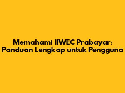 Memahami IIWEC Prabayar: Panduan Lengkap untuk Pengguna