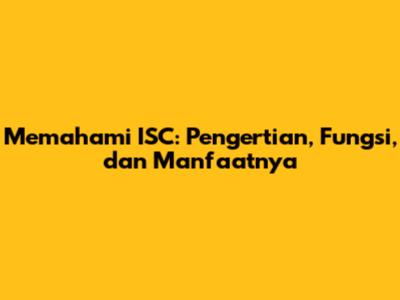 Memahami ISC: Pengertian, Fungsi, dan Manfaatnya