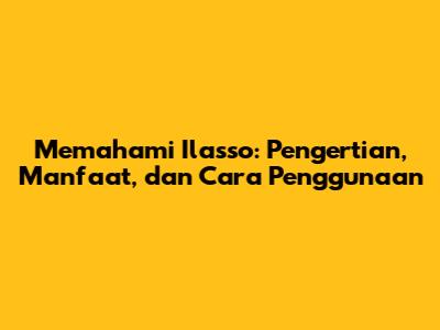 Memahami Ilasso: Pengertian, Manfaat, dan Cara Penggunaan