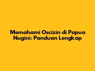 Memahami Oscizin di Papua Nugini: Panduan Lengkap