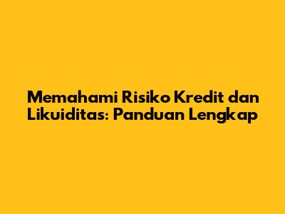 Memahami Risiko Kredit dan Likuiditas: Panduan Lengkap