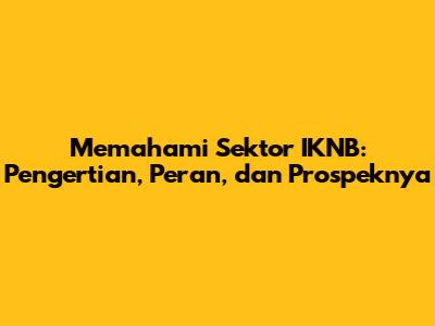 Memahami Sektor IKNB: Pengertian, Peran, dan Prospeknya