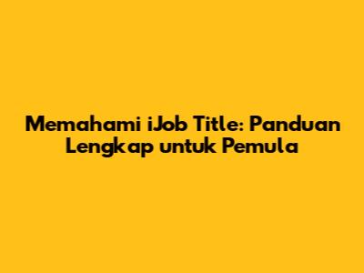 Memahami iJob Title: Panduan Lengkap untuk Pemula