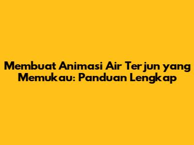 Membuat Animasi Air Terjun yang Memukau: Panduan Lengkap